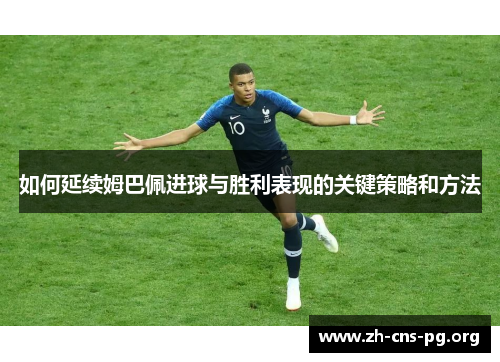 如何延续姆巴佩进球与胜利表现的关键策略和方法 如何延续姆巴佩进球与胜利表现的关键策略和方法