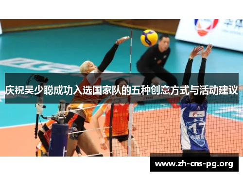 庆祝吴少聪成功入选国家队的五种创意方式与活动建议 庆祝吴少聪成功入选国家队的五种创意方式与活动建议