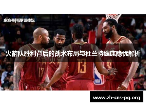 火箭队胜利背后的战术布局与杜兰特健康隐忧解析 火箭队胜利背后的战术布局与杜兰特健康隐忧解析