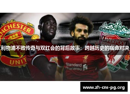利物浦不败传奇与双红会的背后故事:跨越历史的宿命对决 利物浦不败传奇与双红会的背后故事:跨越历史的宿命对决