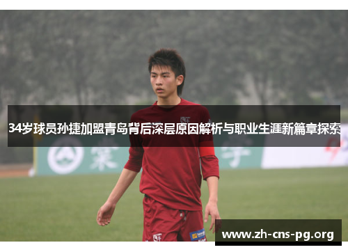 34岁球员孙捷加盟青岛背后深层原因解析与职业生涯新篇章探索 34岁球员孙捷加盟青岛背后深层原因解析与职业生涯新篇章探索