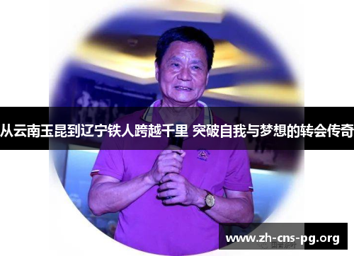 从云南玉昆到辽宁铁人跨越千里 突破自我与梦想的转会传奇