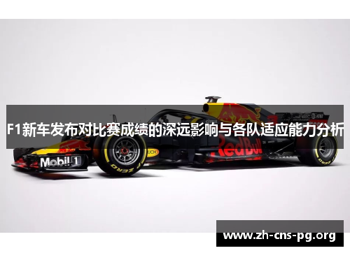 F1新车发布对比赛成绩的深远影响与各队适应能力分析 F1新车发布对比赛成绩的深远影响与各队适应能力分析