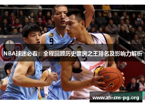 NBA球迷必看：全程回顾历史票房之王排名及影响力解析
