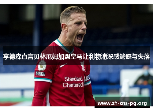 亨德森直言贝林厄姆加盟皇马让利物浦深感遗憾与失落 亨德森直言贝林厄姆加盟皇马让利物浦深感遗憾与失落