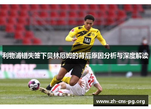 利物浦错失签下贝林厄姆的背后原因分析与深度解读