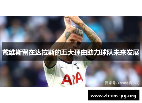 戴维斯留在达拉斯的五大理由助力球队未来发展 戴维斯留在达拉斯的五大理由助力球队未来发展