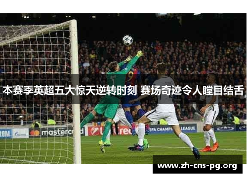 本赛季英超五大惊天逆转时刻 赛场奇迹令人瞠目结舌 本赛季英超五大惊天逆转时刻 赛场奇迹令人瞠目结舌