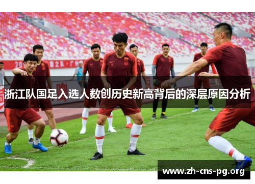 浙江队国足入选人数创历史新高背后的深层原因分析 浙江队国足入选人数创历史新高背后的深层原因分析
