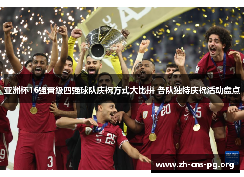 亚洲杯16强晋级四强球队庆祝方式大比拼 各队独特庆祝活动盘点