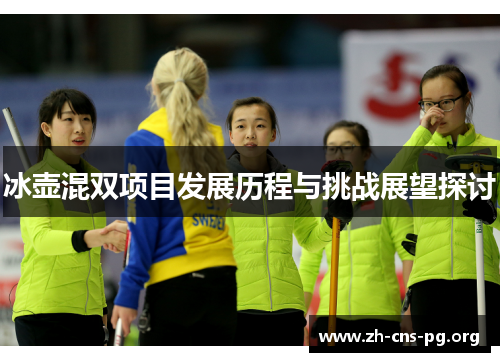 冰壶混双项目发展历程与挑战展望探讨 冰壶混双项目发展历程与挑战展望探讨