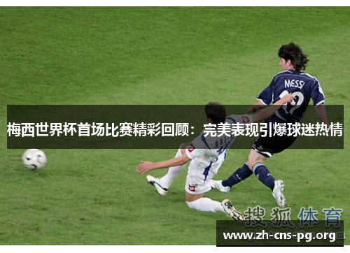 梅西世界杯首场比赛精彩回顾：完美表现引爆球迷热情