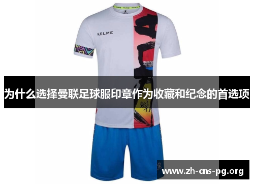 为什么选择曼联足球服印章作为收藏和纪念的首选项 为什么选择曼联足球服印章作为收藏和纪念的首选项