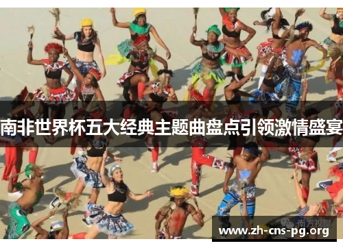 南非世界杯五大经典主题曲盘点引领激情盛宴 南非世界杯五大经典主题曲盘点引领激情盛宴