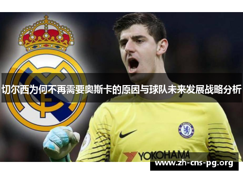 切尔西为何不再需要奥斯卡的原因与球队未来发展战略分析 切尔西为何不再需要奥斯卡的原因与球队未来发展战略分析
