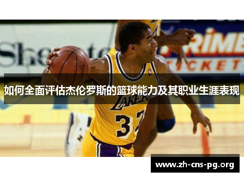 如何全面评估杰伦罗斯的篮球能力及其职业生涯表现