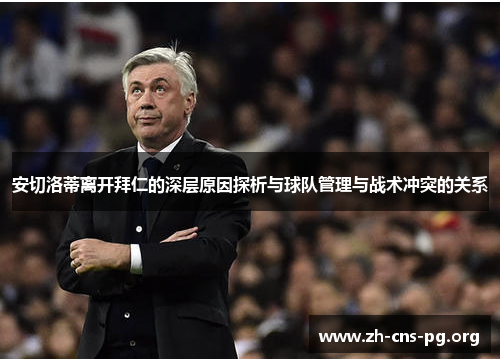 安切洛蒂离开拜仁的深层原因探析与球队管理与战术冲突的关系 安切洛蒂离开拜仁的深层原因探析与球队管理与战术冲突的关系