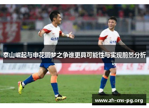 泰山崛起与申花圆梦之争谁更具可能性与实现前景分析 泰山崛起与申花圆梦之争谁更具可能性与实现前景分析