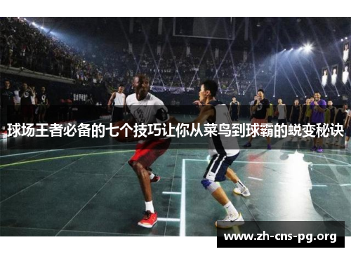球场王者必备的七个技巧让你从菜鸟到球霸的蜕变秘诀