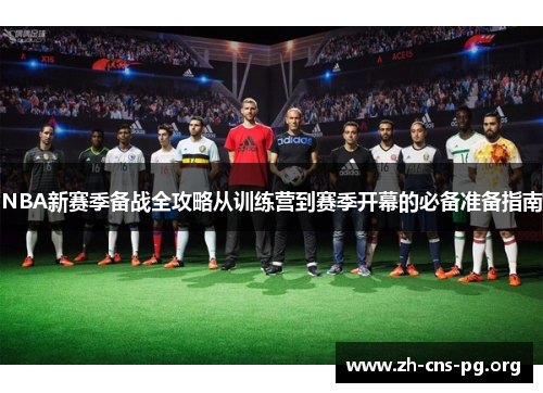 NBA新赛季备战全攻略从训练营到赛季开幕的必备准备指南