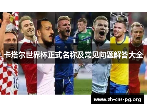 卡塔尔世界杯正式名称及常见问题解答大全 卡塔尔世界杯正式名称及常见问题解答大全