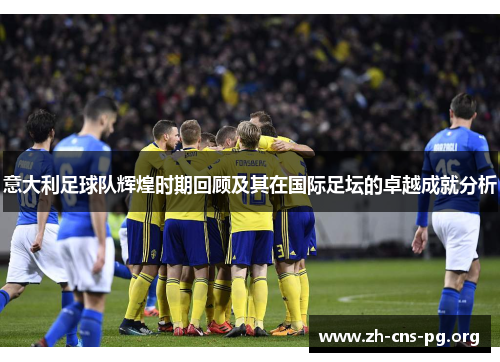 意大利足球队辉煌时期回顾及其在国际足坛的卓越成就分析