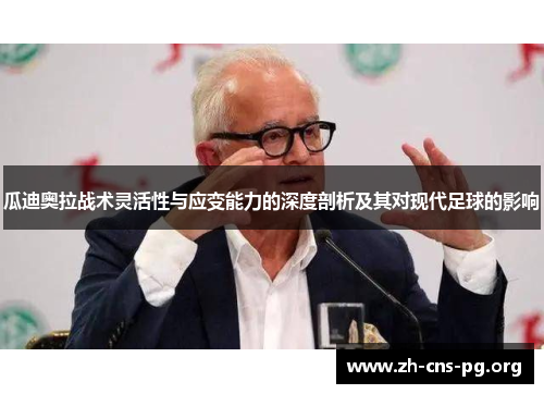 瓜迪奥拉战术灵活性与应变能力的深度剖析及其对现代足球的影响 瓜迪奥拉战术灵活性与应变能力的深度剖析及其对现代足球的影响