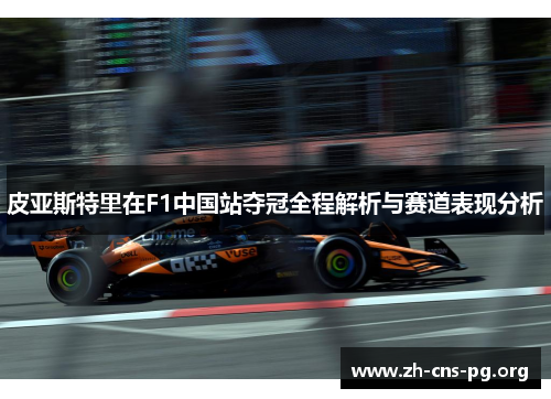 皮亚斯特里在F1中国站夺冠全程解析与赛道表现分析 皮亚斯特里在F1中国站夺冠全程解析与赛道表现分析
