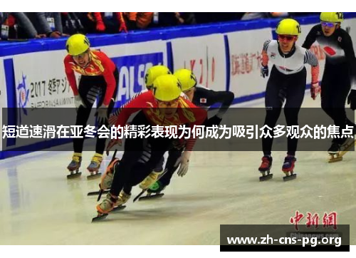 短道速滑在亚冬会的精彩表现为何成为吸引众多观众的焦点 短道速滑在亚冬会的精彩表现为何成为吸引众多观众的焦点