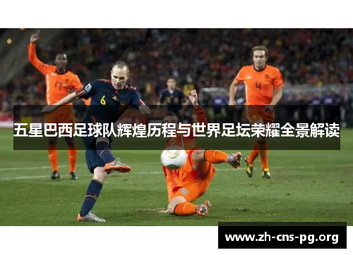 五星巴西足球队辉煌历程与世界足坛荣耀全景解读 五星巴西足球队辉煌历程与世界足坛荣耀全景解读