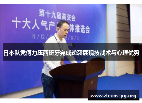 日本队凭何力压西班牙完成逆袭展现技战术与心理优势 日本队凭何力压西班牙完成逆袭展现技战术与心理优势