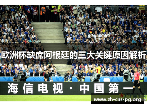 欧洲杯缺席阿根廷的三大关键原因解析 欧洲杯缺席阿根廷的三大关键原因解析