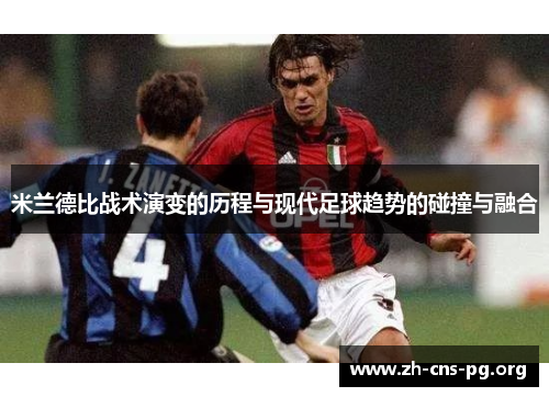 米兰德比战术演变的历程与现代足球趋势的碰撞与融合 米兰德比战术演变的历程与现代足球趋势的碰撞与融合