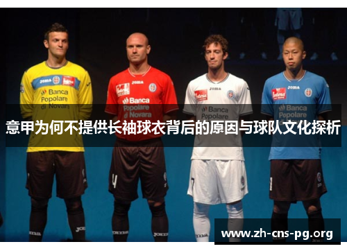 意甲为何不提供长袖球衣背后的原因与球队文化探析 意甲为何不提供长袖球衣背后的原因与球队文化探析