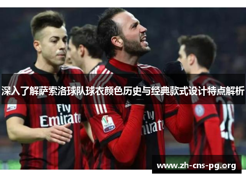 深入了解萨索洛球队球衣颜色历史与经典款式设计特点解析 深入了解萨索洛球队球衣颜色历史与经典款式设计特点解析