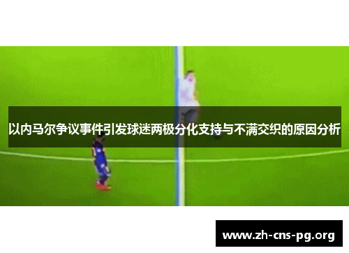以内马尔争议事件引发球迷两极分化支持与不满交织的原因分析 以内马尔争议事件引发球迷两极分化支持与不满交织的原因分析