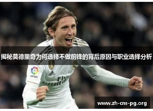 揭秘莫德里奇为何选择不做前锋的背后原因与职业选择分析