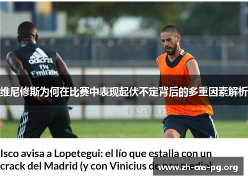 维尼修斯为何在比赛中表现起伏不定背后的多重因素解析 维尼修斯为何在比赛中表现起伏不定背后的多重因素解析