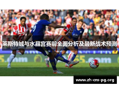 莱斯特城与水晶宫赛前全面分析及最新战术预测