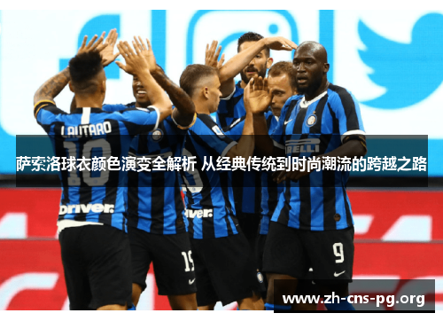 萨索洛球衣颜色演变全解析 从经典传统到时尚潮流的跨越之路 萨索洛球衣颜色演变全解析 从经典传统到时尚潮流的跨越之路