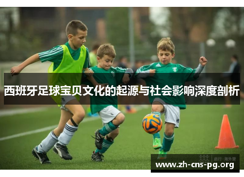 西班牙足球宝贝文化的起源与社会影响深度剖析 西班牙足球宝贝文化的起源与社会影响深度剖析