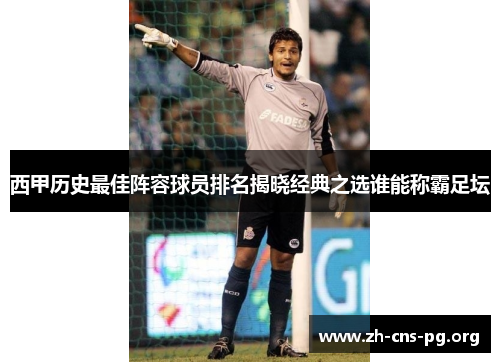 西甲历史最佳阵容球员排名揭晓经典之选谁能称霸足坛 西甲历史最佳阵容球员排名揭晓经典之选谁能称霸足坛