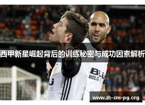 西甲新星崛起背后的训练秘密与成功因素解析 西甲新星崛起背后的训练秘密与成功因素解析