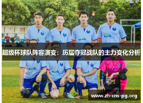 超级杯球队阵容演变:历届夺冠战队的主力变化分析 超级杯球队阵容演变:历届夺冠战队的主力变化分析