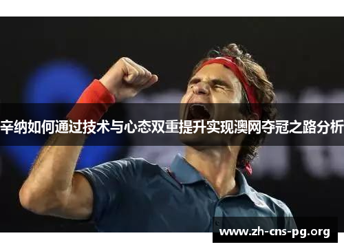 辛纳如何通过技术与心态双重提升实现澳网夺冠之路分析 辛纳如何通过技术与心态双重提升实现澳网夺冠之路分析
