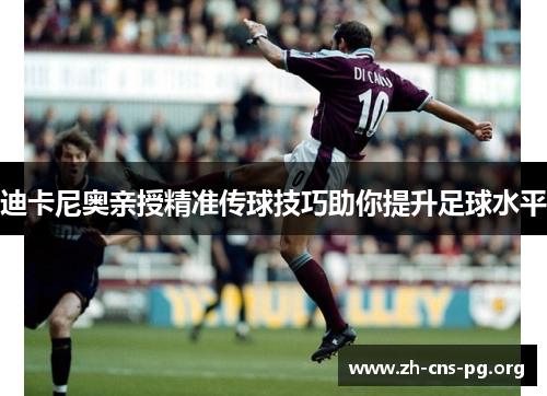 迪卡尼奥亲授精准传球技巧助你提升足球水平 迪卡尼奥亲授精准传球技巧助你提升足球水平