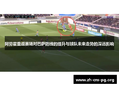 阿劳霍重返赛场对巴萨防线的提升与球队未来走势的深远影响 阿劳霍重返赛场对巴萨防线的提升与球队未来走势的深远影响