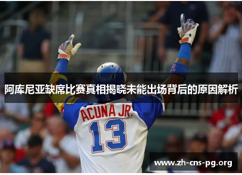 阿库尼亚缺席比赛真相揭晓未能出场背后的原因解析 阿库尼亚缺席比赛真相揭晓未能出场背后的原因解析