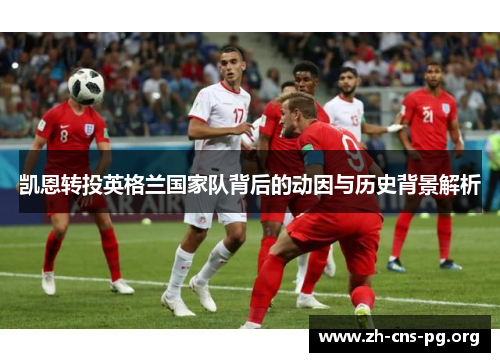 凯恩转投英格兰国家队背后的动因与历史背景解析