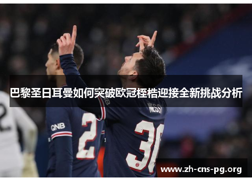 巴黎圣日耳曼如何突破欧冠桎梏迎接全新挑战分析 巴黎圣日耳曼如何突破欧冠桎梏迎接全新挑战分析